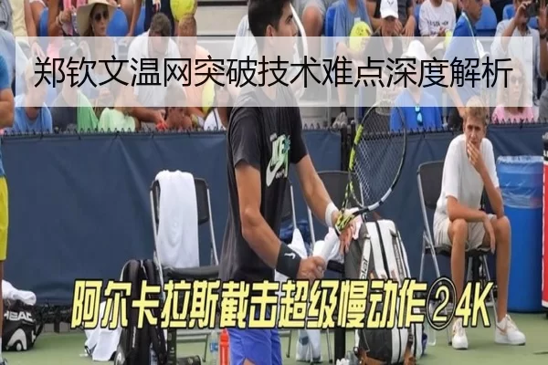 郑钦文温网突破技术难点深度解析